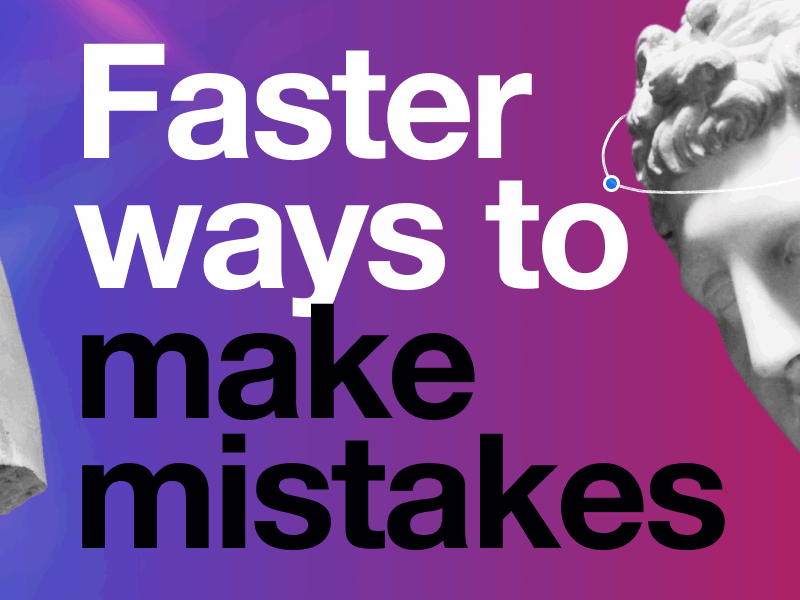 Faster ways to make mistakes