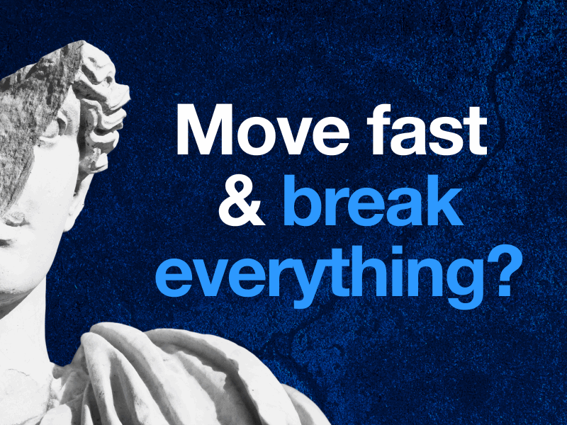 Move fast and break everything?